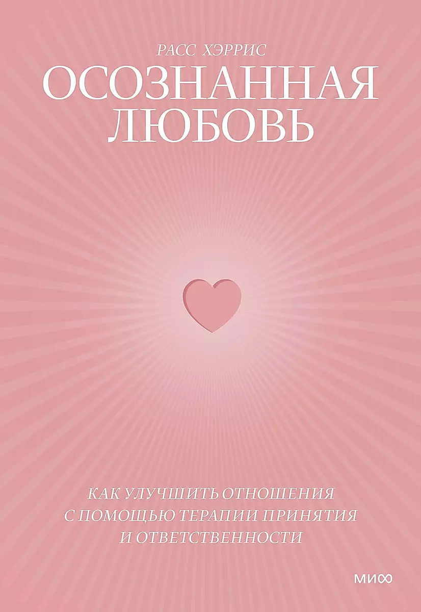 Расс Хэррис «Осознанная любовь. Как улучшить отношения с помощью терапии принятия и ответственности»