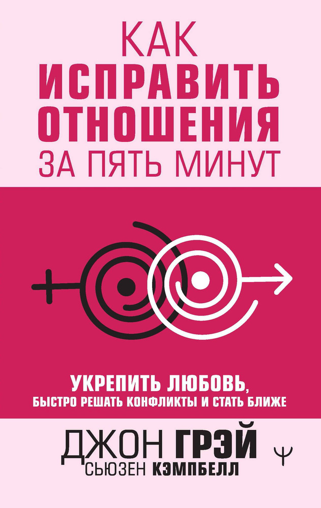 Джон Грэй и Сьюзен Кэмпбелл «Как исправить отношения за пять минут. Укрепить любовь, быстро решать конфликты и стать ближе»